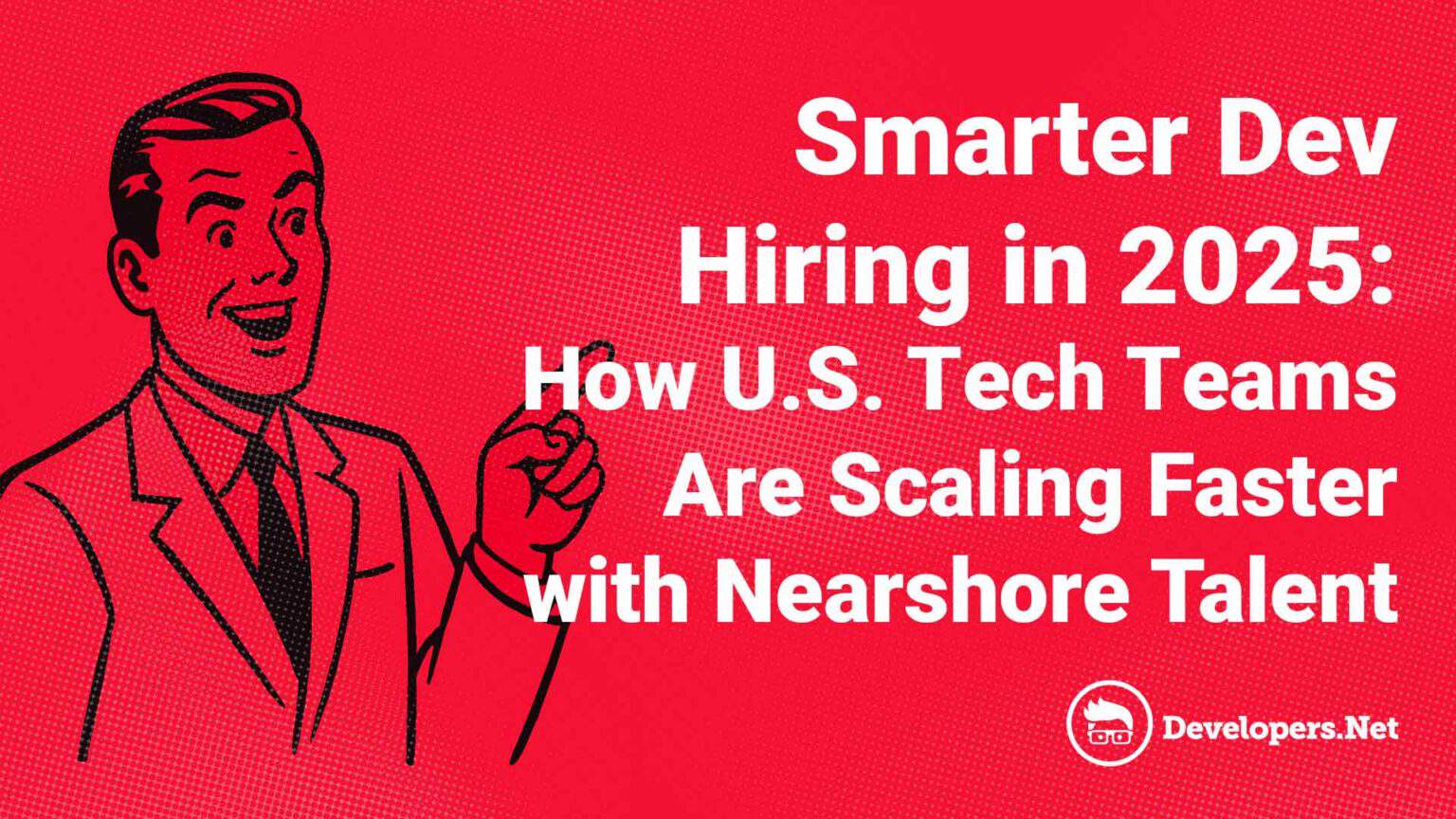 Smarter Dev Hiring in 2025: How U.S. Tech Teams Are Scaling Faster with Nearshore Talent